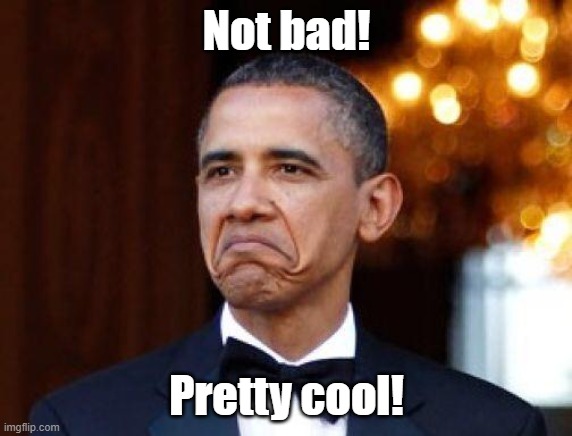 Obama not bad | Not bad! Pretty cool! | image tagged in obama not bad | made w/ Imgflip meme maker
