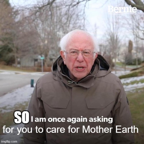 Save Nature | SO; for you to care for Mother Earth | image tagged in memes,bernie i am once again asking for your support | made w/ Imgflip meme maker