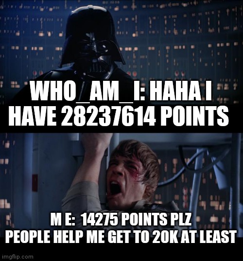 Plz help me get 20k or more | WHO_AM_I: HAHA I HAVE 28237614 POINTS; M E:  14275 POINTS PLZ PEOPLE HELP ME GET TO 20K AT LEAST | image tagged in memes,star wars no | made w/ Imgflip meme maker