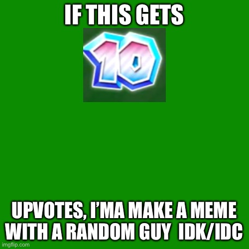 Blank Transparent Square | IF THIS GETS; UPVOTES, I’MA MAKE A MEME WITH A RANDOM GUY  IDK/IDC | image tagged in memes,blank transparent square | made w/ Imgflip meme maker