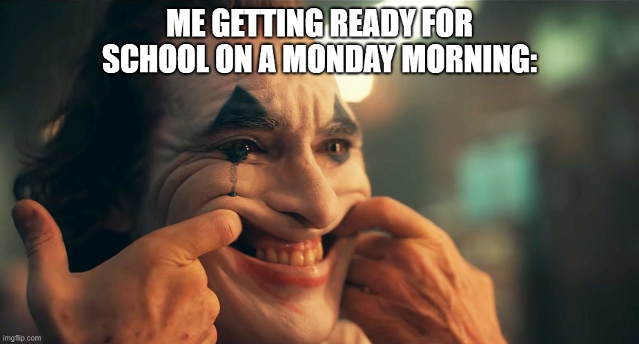 It's true tho | ME GETTING READY FOR SCHOOL ON A MONDAY MORNING: | image tagged in joker forced smile | made w/ Imgflip meme maker