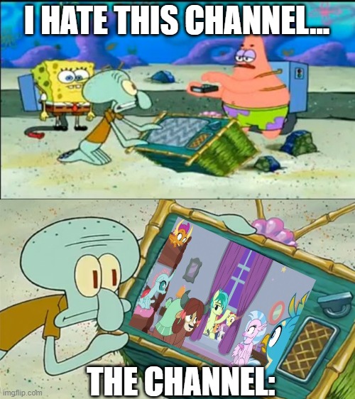 I hate this channel... | I HATE THIS CHANNEL... THE CHANNEL: | image tagged in spongebob squarepants,i hate this channel,mlp,memes,meme | made w/ Imgflip meme maker
