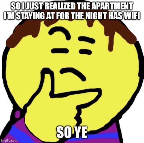 Welp, more funny time | SO I JUST REALIZED THE APARTMENT I’M STAYING AT FOR THE NIGHT HAS WIFI; SO YE | image tagged in thonk frisk | made w/ Imgflip meme maker