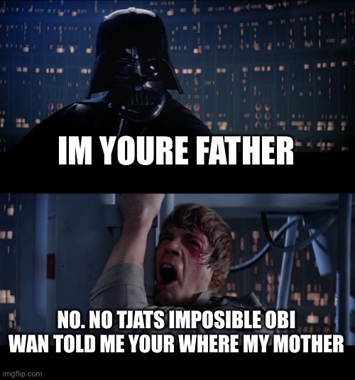 Star Wars No Meme | IM YOURE FATHER; NO. NO TJATS IMPOSIBLE OBI WAN TOLD ME YOUR WHERE MY MOTHER | image tagged in memes,star wars no | made w/ Imgflip meme maker