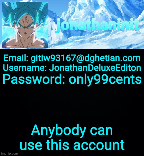 For fun | Password: only99cents; Email: gitiw93167@dghetian.com
Username: JonathanDeluxeEditon; Anybody can use this account | image tagged in jonathaninit but super saiyan blue | made w/ Imgflip meme maker