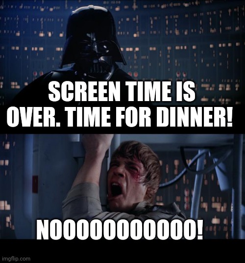 The struggle is real | SCREEN TIME IS OVER. TIME FOR DINNER! NOOOOOOOOOOO! | image tagged in memes,star wars no,kids,parenting | made w/ Imgflip meme maker