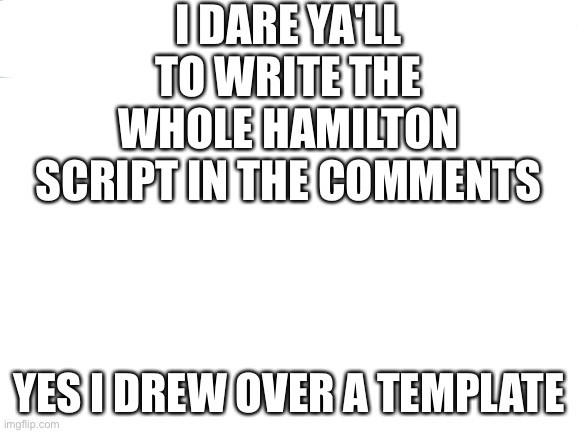 Disaster Girl | I DARE YA'LL TO WRITE THE WHOLE HAMILTON SCRIPT IN THE COMMENTS; YES I DREW OVER A TEMPLATE | image tagged in memes,disaster girl | made w/ Imgflip meme maker