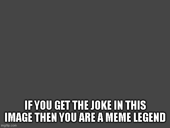 find the meme | IF YOU GET THE JOKE IN THIS IMAGE THEN YOU ARE A MEME LEGEND | image tagged in find,the,meme,fun,oof,rgb | made w/ Imgflip meme maker