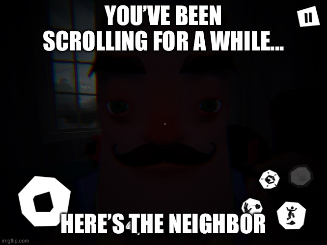 Just for those who’ve been scrolling for a while... | YOU’VE BEEN SCROLLING FOR A WHILE... HERE’S THE NEIGHBOR | image tagged in fun | made w/ Imgflip meme maker