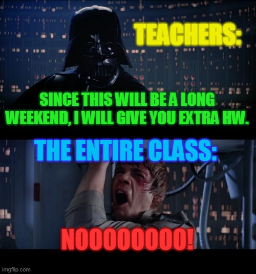 Star Wars No | TEACHERS:; SINCE THIS WILL BE A LONG WEEKEND, I WILL GIVE YOU EXTRA HW. THE ENTIRE CLASS:; NOOOOOOOO! | image tagged in memes,star wars no | made w/ Imgflip meme maker