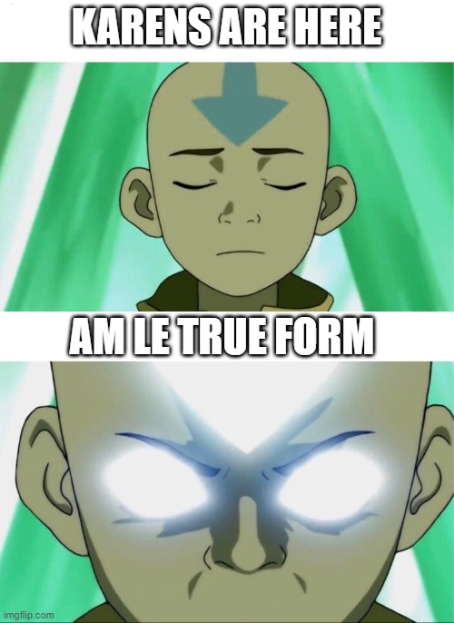 Aang Going Avatar State | KARENS ARE HERE AM LE TRUE FORM | image tagged in aang going avatar state | made w/ Imgflip meme maker