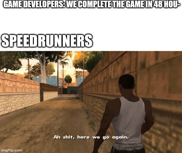 Oh shit here we go again | GAME DEVELOPERS: WE COMPLETE THE GAME IN 48 HOU-; SPEEDRUNNERS | image tagged in oh shit here we go again | made w/ Imgflip meme maker
