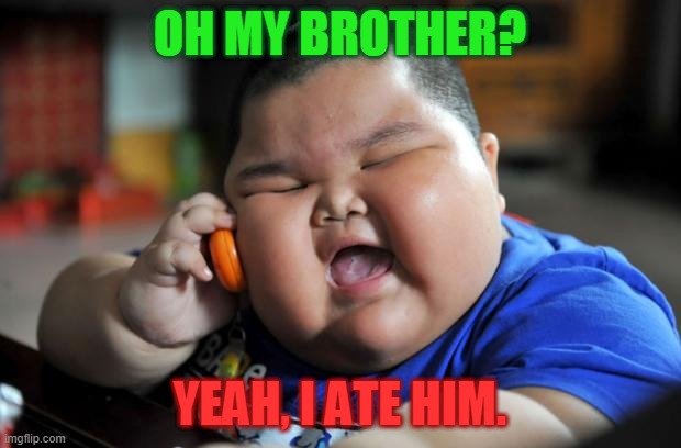 Fat Asian Kid | OH MY BROTHER? YEAH, I ATE HIM. | image tagged in fat asian kid | made w/ Imgflip meme maker