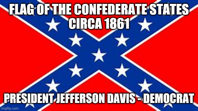 FLAG OF THE CONFEDERATE STATES
CIRCA 1861; PRESIDENT JEFFERSON DAVIS - DEMOCRAT | image tagged in confederate flag | made w/ Imgflip meme maker