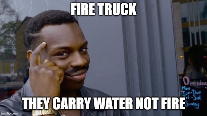 Roll Safe Think About It Meme |  FIRE TRUCK; THEY CARRY WATER NOT FIRE | image tagged in memes,roll safe think about it | made w/ Imgflip meme maker