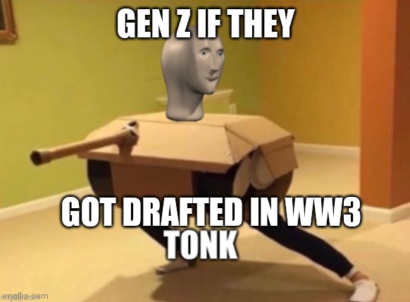 Gen Z |  GEN Z IF THEY; GOT DRAFTED IN WW3 | image tagged in tonk | made w/ Imgflip meme maker