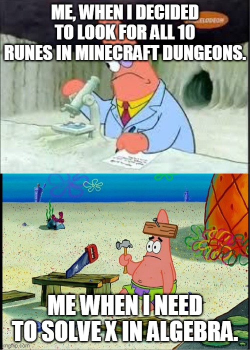 Bruh... | ME, WHEN I DECIDED TO LOOK FOR ALL 10 RUNES IN MINECRAFT DUNGEONS. ME WHEN I NEED TO SOLVE X IN ALGEBRA. | image tagged in patrick smart dumb | made w/ Imgflip meme maker