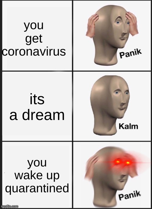 no | you get coronavirus; its a dream; you wake up quarantined | image tagged in memes,panik kalm panik | made w/ Imgflip meme maker