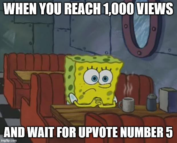 Waiting... | WHEN YOU REACH 1,000 VIEWS; AND WAIT FOR UPVOTE NUMBER 5 | image tagged in spongebob waiting,meme,waiting,upvotes,acceptance | made w/ Imgflip meme maker