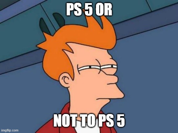 ps5 meme | PS 5 OR; NOT TO PS 5 | image tagged in memes,futurama fry | made w/ Imgflip meme maker