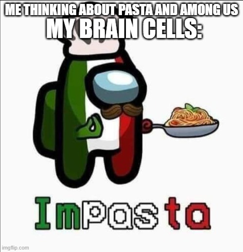 true | ME THINKING ABOUT PASTA AND AMONG US; MY BRAIN CELLS: | image tagged in impasta | made w/ Imgflip meme maker