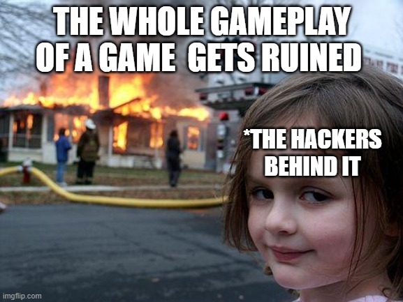 HACKERS pls stop | THE WHOLE GAMEPLAY OF A GAME  GETS RUINED; *THE HACKERS BEHIND IT | image tagged in memes,disaster girl | made w/ Imgflip meme maker