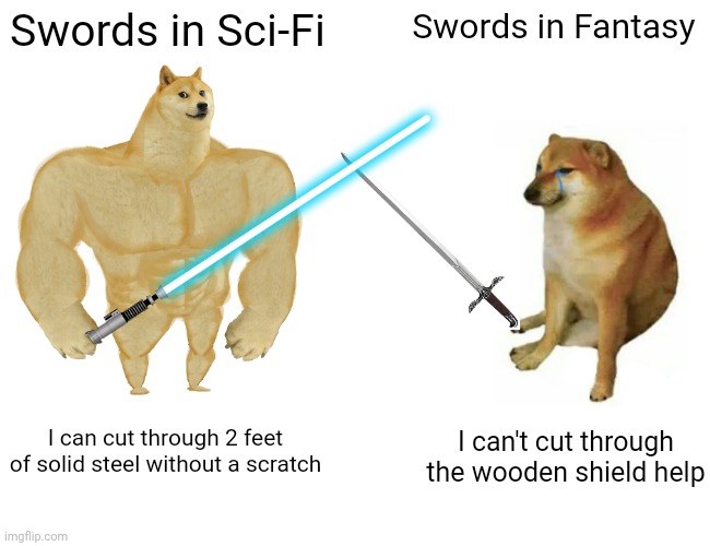 Buff Doge vs. Cheems Meme | Swords in Sci-Fi; Swords in Fantasy; I can cut through 2 feet of solid steel without a scratch; I can't cut through the wooden shield help | image tagged in memes,buff doge vs cheems | made w/ Imgflip meme maker