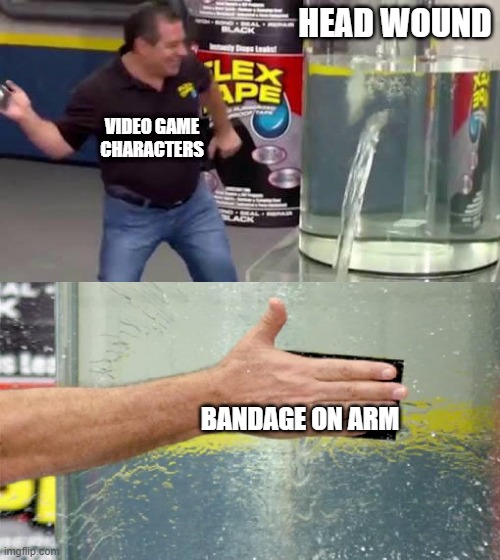 video game healing | HEAD WOUND; VIDEO GAME CHARACTERS; BANDAGE ON ARM | image tagged in flex tape | made w/ Imgflip meme maker