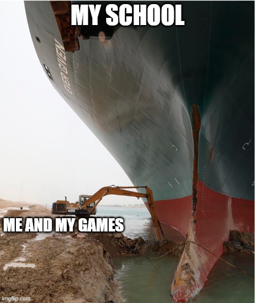 true | MY SCHOOL; ME AND MY GAMES | image tagged in suez-canal | made w/ Imgflip meme maker