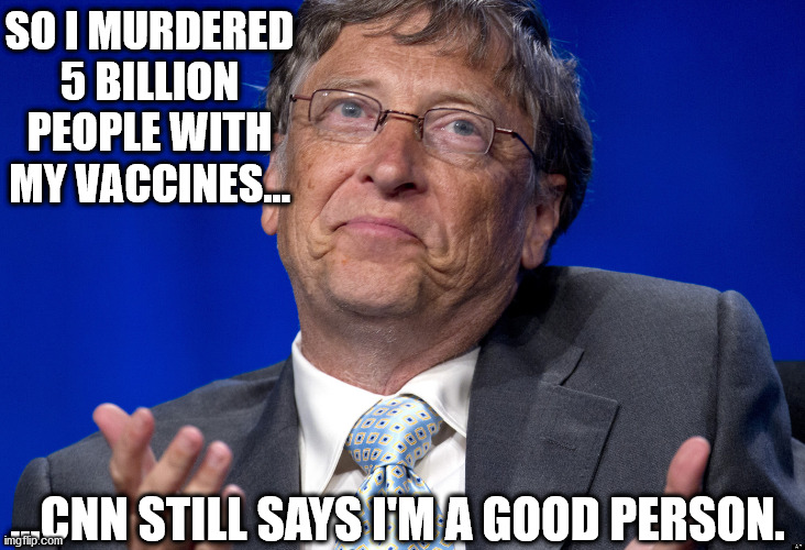 Trust In Bill | SO I MURDERED 5 BILLION PEOPLE WITH MY VACCINES... ...CNN STILL SAYS I'M A GOOD PERSON. | image tagged in bill gates | made w/ Imgflip meme maker