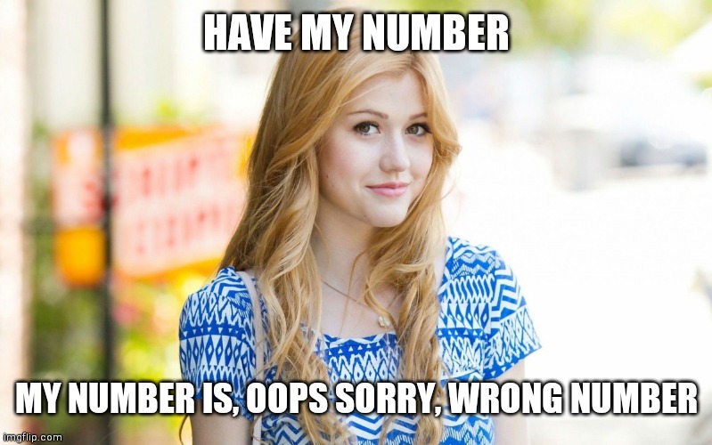 Hot Girl | HAVE MY NUMBER MY NUMBER IS, OOPS SORRY, WRONG NUMBER | image tagged in hot girl | made w/ Imgflip meme maker