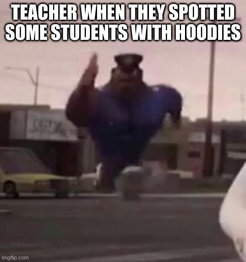 DAMN DAMN SOMBODY GANGSTA | TEACHER WHEN THEY SPOTTED SOME STUDENTS WITH HOODIES | image tagged in everybody gangsta until | made w/ Imgflip meme maker