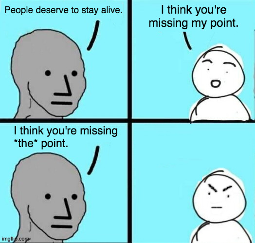 People deserve to stay alive. I think you're missing
*the* point. I think you're missing my point. | made w/ Imgflip meme maker