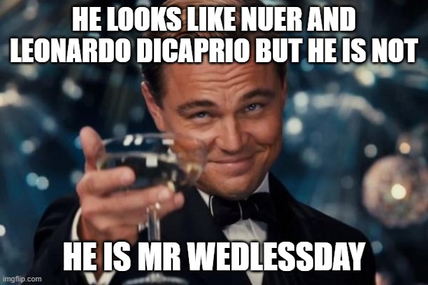 lol | HE LOOKS LIKE NUER AND LEONARDO DICAPRIO BUT HE IS NOT; HE IS MR WEDLESSDAY | image tagged in memes,leonardo dicaprio cheers | made w/ Imgflip meme maker