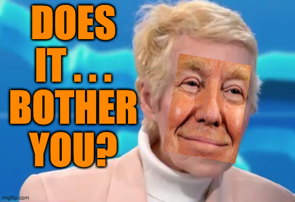 DOES
IT . . .
BOTHER
YOU? | made w/ Imgflip meme maker