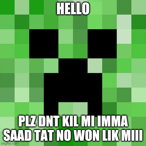 Scumbag Minecraft Meme | HELLO; PLZ DNT KIL MI IMMA SAAD TAT NO WON LIK MIII | image tagged in memes,scumbag minecraft | made w/ Imgflip meme maker