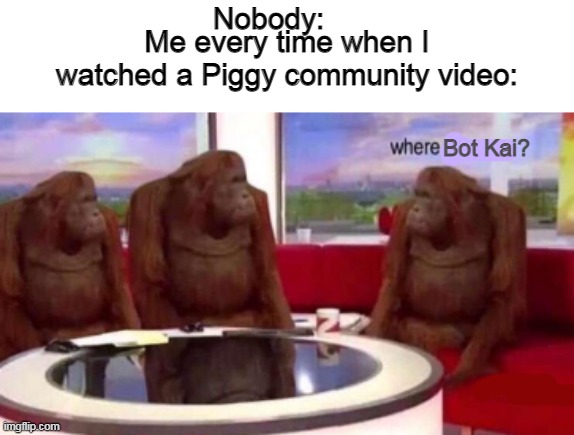 Where banana blank | Nobody:; Me every time when I watched a Piggy community video:; Bot Kai? | image tagged in where banana blank | made w/ Imgflip meme maker