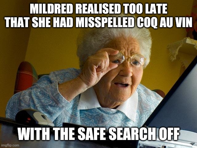 My eyes! | MILDRED REALISED TOO LATE THAT SHE HAD MISSPELLED COQ AU VIN; WITH THE SAFE SEARCH OFF | image tagged in memes,grandma finds the internet,safety first,suprise | made w/ Imgflip meme maker