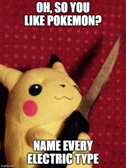 NAME EEVERY ELECTRIC TYPE OR DIE | OH, SO YOU LIKE POKEMON? NAME EVERY ELECTRIC TYPE | image tagged in pikachu learned stab | made w/ Imgflip meme maker