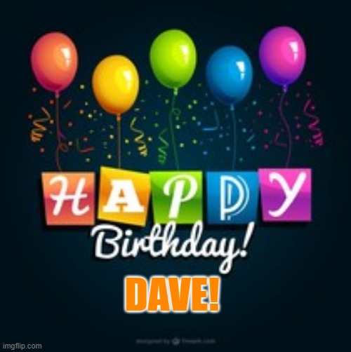 Happy Birthday Dave! | DAVE! | image tagged in birthday,dave | made w/ Imgflip meme maker