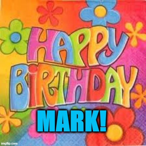 Happy Birthday Mark | MARK! | image tagged in birthday,mark | made w/ Imgflip meme maker