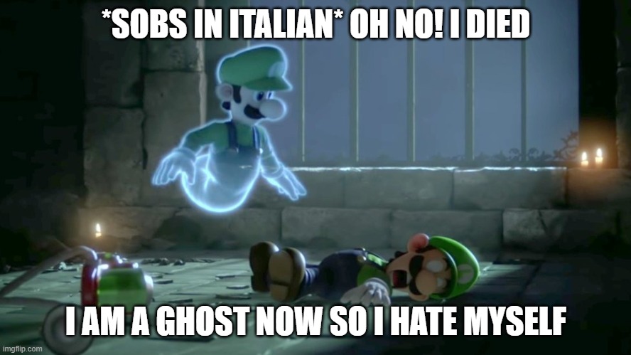 LUIGI HATES HIMSELF | *SOBS IN ITALIAN* OH NO! I DIED; I AM A GHOST NOW SO I HATE MYSELF | image tagged in luigi hates himself | made w/ Imgflip meme maker