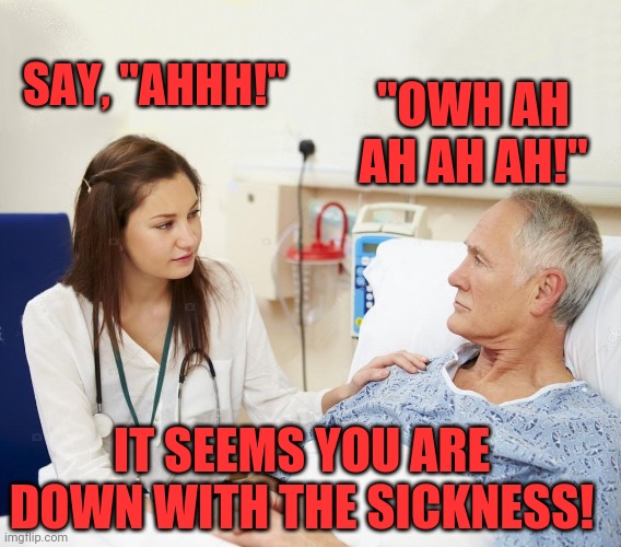 Doctor with patient | "OWH AH AH AH AH!"; SAY, "AHHH!"; IT SEEMS YOU ARE DOWN WITH THE SICKNESS! | image tagged in doctor with patient | made w/ Imgflip meme maker