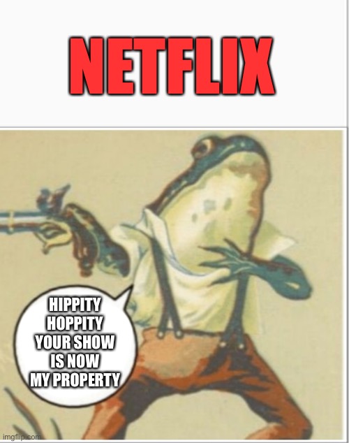 How shows end up being “Netflix Originals” | NETFLIX; HIPPITY HOPPITY YOUR SHOW IS NOW MY PROPERTY | image tagged in funny memes,netflix | made w/ Imgflip meme maker