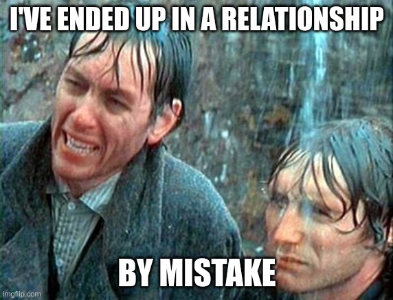 I've ended up in a relationship by mistake | I'VE ENDED UP IN A RELATIONSHIP; BY MISTAKE | image tagged in withnail - mistake | made w/ Imgflip meme maker