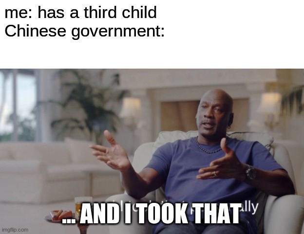 and i took that personally | me: has a third child

Chinese government:; ... AND I TOOK THAT | image tagged in and i took that personally | made w/ Imgflip meme maker