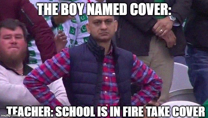 Angry Pakistani Fan | THE BOY NAMED COVER:; TEACHER: SCHOOL IS IN FIRE TAKE COVER | image tagged in angry pakistani fan | made w/ Imgflip meme maker