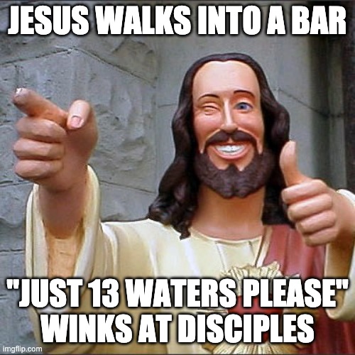 Jesus walks into a bar | JESUS WALKS INTO A BAR; "JUST 13 WATERS PLEASE"
WINKS AT DISCIPLES | image tagged in bro jesus,funny memes,funny jesus,christian humor | made w/ Imgflip meme maker
