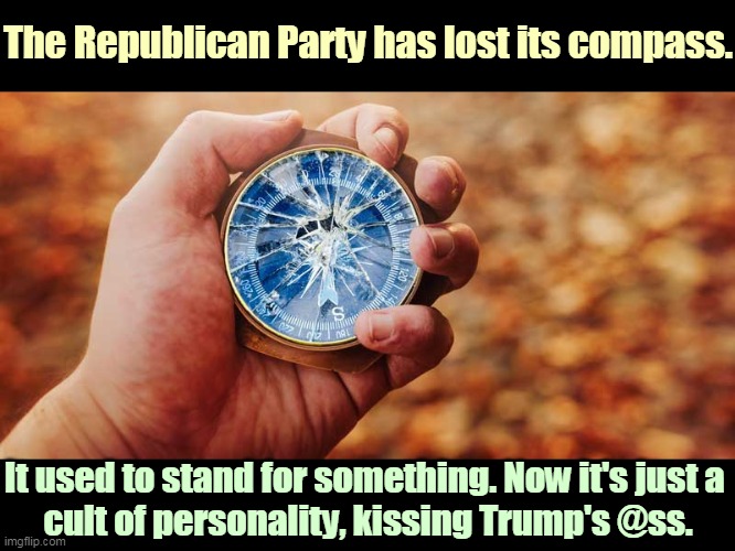 A Party without a platform. | The Republican Party has lost its compass. It used to stand for something. Now it's just a 
cult of personality, kissing Trump's @ss. | image tagged in gop,republican party,broken,political compass,trump,cult | made w/ Imgflip meme maker