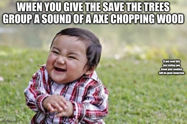 Evil Toddler | WHEN YOU GIVE THE SAVE THE TREES GROUP A SOUND OF A AXE CHOPPING WOOD; if you read this just letting you know your cookies will be gone tomorrow | image tagged in memes,evil toddler | made w/ Imgflip meme maker